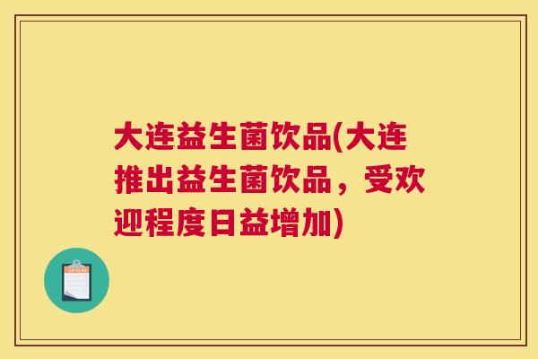 大连益生菌饮品(大连推出益生菌饮品，受欢迎程度日益增加)