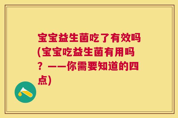 宝宝益生菌吃了有效吗(宝宝吃益生菌有用吗？——你需要知道的四点)