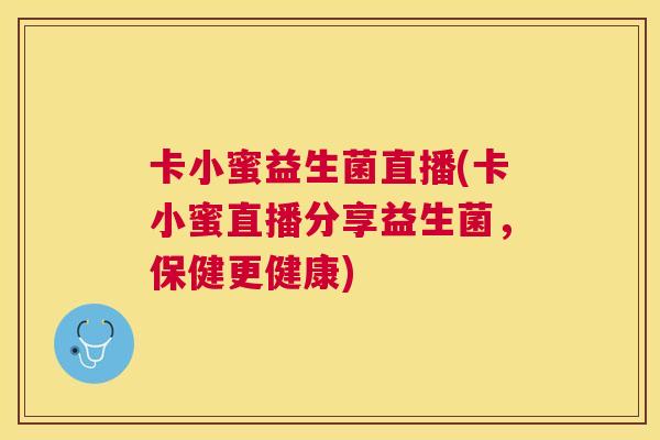 卡小蜜益生菌直播(卡小蜜直播分享益生菌，保健更健康)