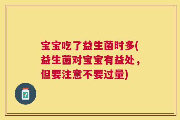 宝宝吃了益生菌时多(益生菌对宝宝有益处，但要注意不要过量)