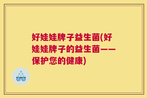 好娃娃牌子益生菌(好娃娃牌子的益生菌——保护您的健康)