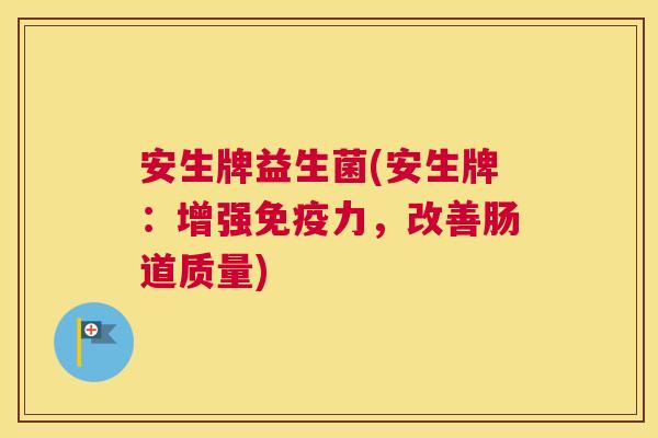 安生牌益生菌(安生牌：增强免疫力，改善肠道质量)