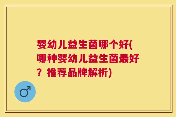 婴幼儿益生菌哪个好(哪种婴幼儿益生菌最好？推荐品牌解析)