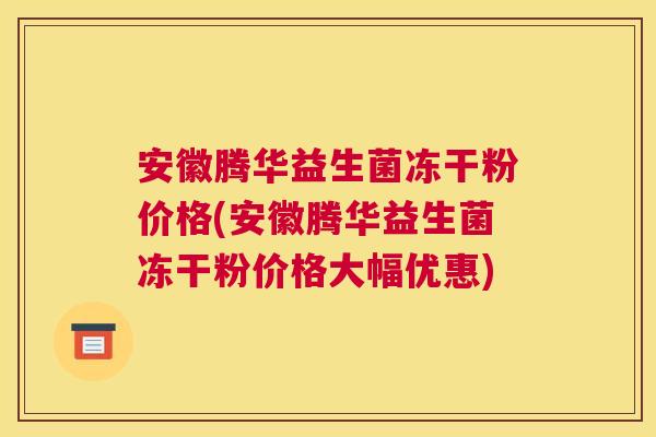 安徽腾华益生菌冻干粉价格(安徽腾华益生菌冻干粉价格大幅优惠)