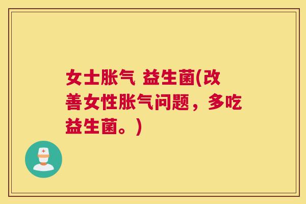 女士胀气 益生菌(改善女性胀气问题，多吃益生菌。)