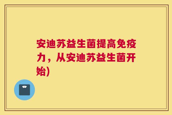 安迪苏益生菌提高免疫力，从安迪苏益生菌开始)