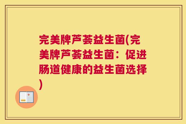 完美牌芦荟益生菌(完美牌芦荟益生菌：促进肠道健康的益生菌选择)