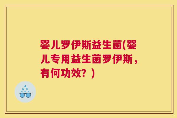 婴儿罗伊斯益生菌(婴儿专用益生菌罗伊斯，有何功效？)