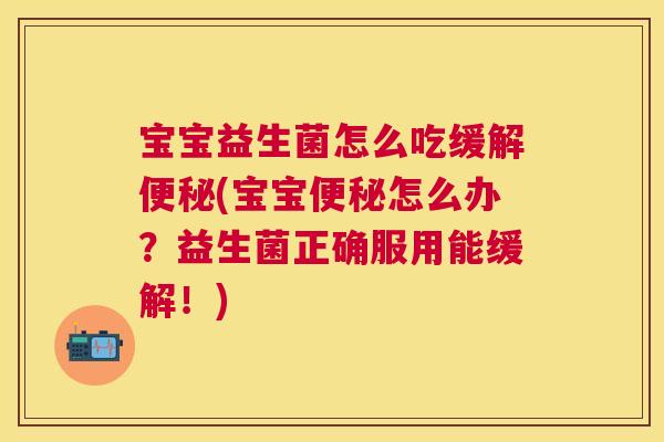 宝宝益生菌怎么吃缓解便秘(宝宝便秘怎么办？益生菌正确服用能缓解！)