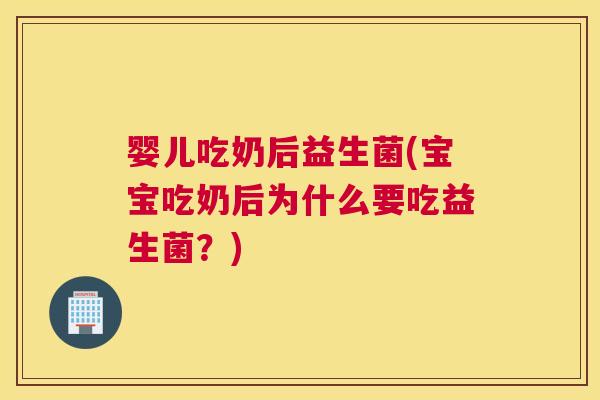婴儿吃奶后益生菌(宝宝吃奶后为什么要吃益生菌？)