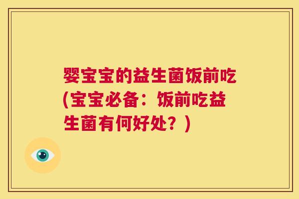 婴宝宝的益生菌饭前吃(宝宝必备：饭前吃益生菌有何好处？)