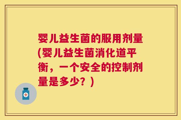 婴儿益生菌的服用剂量(婴儿益生菌消化道平衡，一个安全的控制剂量是多少？)