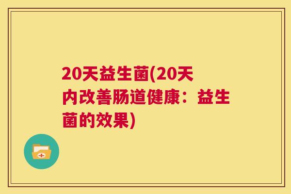 20天益生菌(20天内改善肠道健康：益生菌的效果)