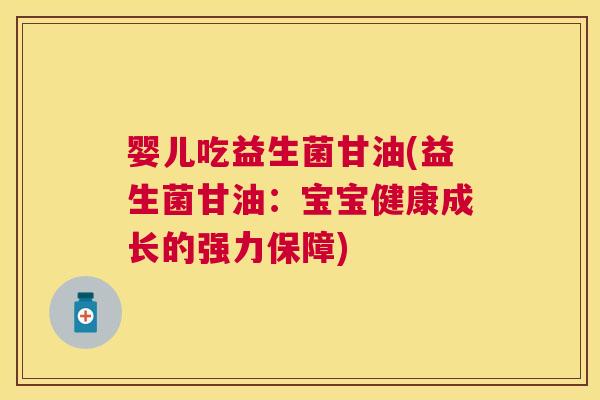 婴儿吃益生菌甘油(益生菌甘油：宝宝健康成长的强力保障)