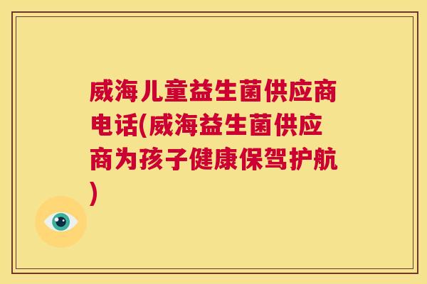 威海儿童益生菌供应商电话(威海益生菌供应商为孩子健康保驾护航)