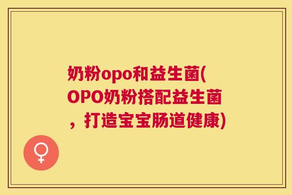 奶粉opo和益生菌(OPO奶粉搭配益生菌，打造宝宝肠道健康)