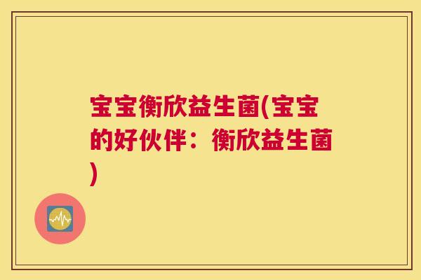 宝宝衡欣益生菌(宝宝的好伙伴：衡欣益生菌)