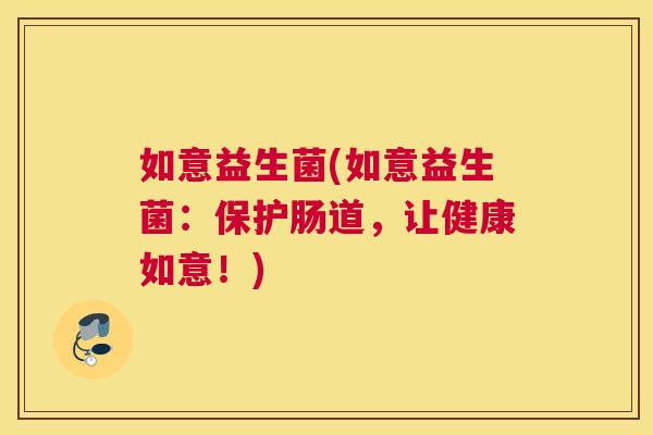 如意益生菌(如意益生菌：保护肠道，让健康如意！)