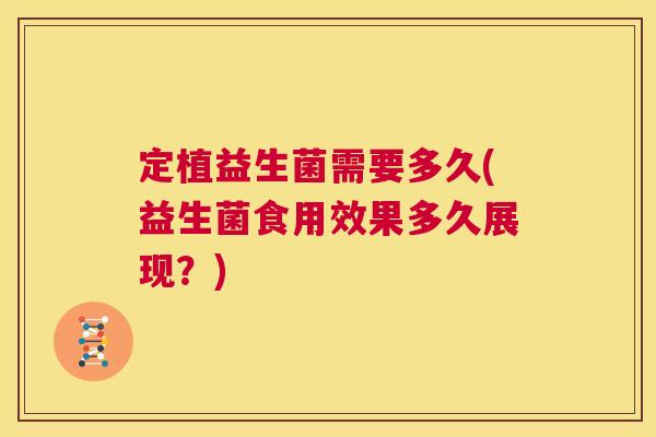 定植益生菌需要多久(益生菌食用效果多久展现？)