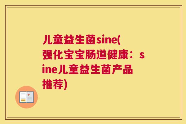 儿童益生菌sine(强化宝宝肠道健康：sine儿童益生菌产品推荐)