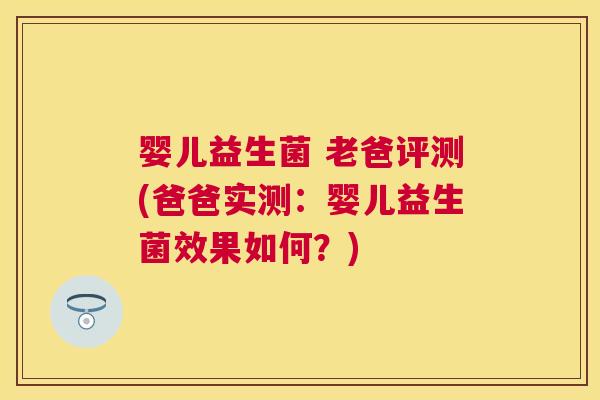 婴儿益生菌 老爸评测(爸爸实测：婴儿益生菌效果如何？)