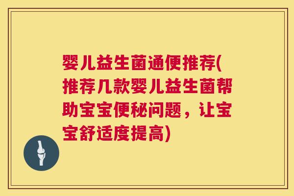婴儿益生菌通便推荐(推荐几款婴儿益生菌帮助宝宝便秘问题，让宝宝舒适度提高)