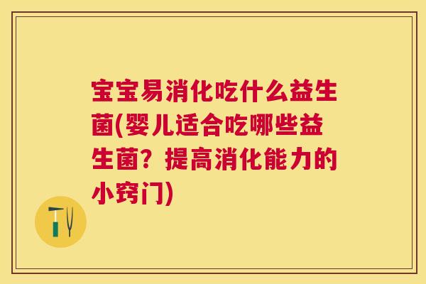 宝宝易消化吃什么益生菌(婴儿适合吃哪些益生菌？提高消化能力的小窍门)