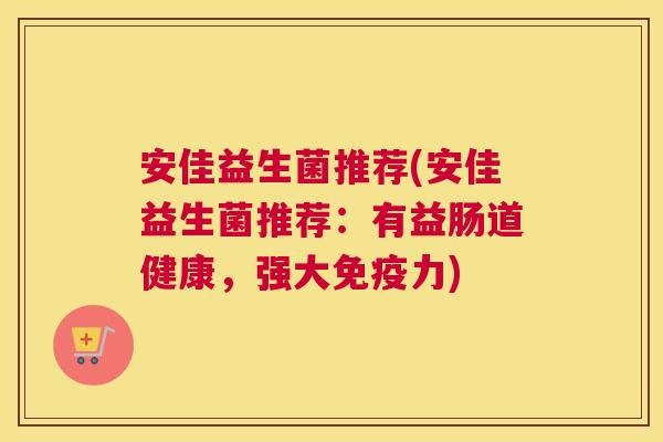 安佳益生菌推荐(安佳益生菌推荐：有益肠道健康，强大免疫力)