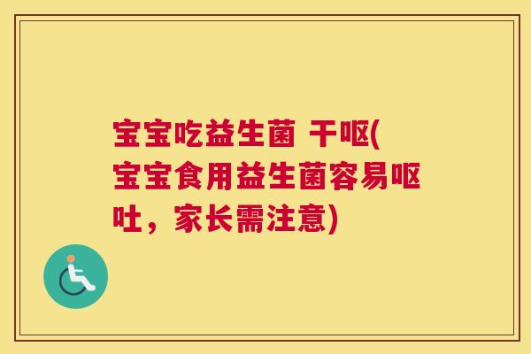 宝宝吃益生菌 干呕(宝宝食用益生菌容易呕吐，家长需注意)