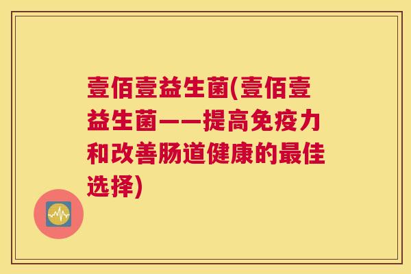 壹佰壹益生菌(壹佰壹益生菌——提高免疫力和改善肠道健康的最佳选择)