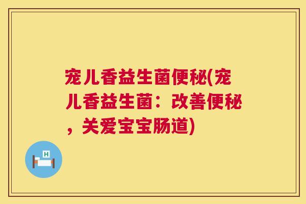 宠儿香益生菌便秘(宠儿香益生菌：改善便秘，关爱宝宝肠道)