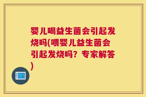 婴儿喝益生菌会引起发烧吗(喂婴儿益生菌会引起发烧吗？专家解答)