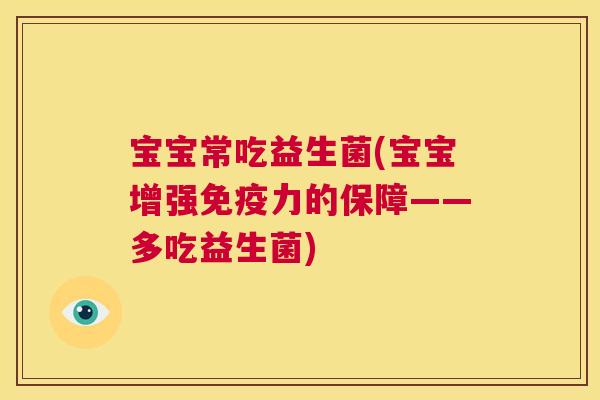 宝宝常吃益生菌(宝宝增强免疫力的保障——多吃益生菌)