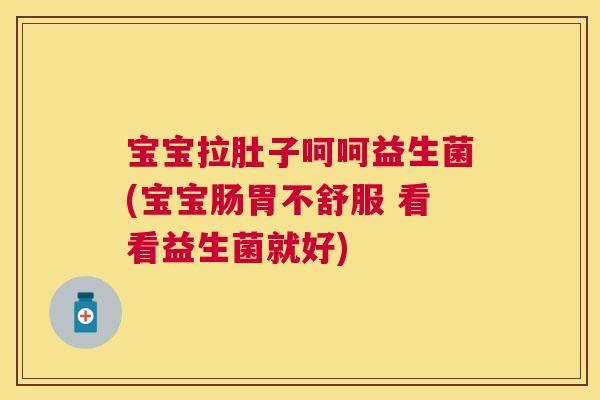 宝宝拉肚子呵呵益生菌(宝宝肠胃不舒服 看看益生菌就好)