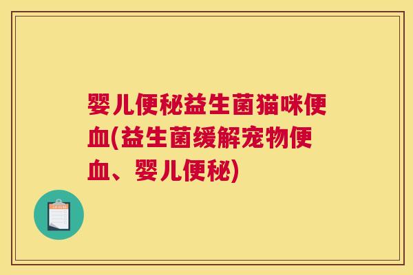 婴儿便秘益生菌猫咪便血(益生菌缓解宠物便血、婴儿便秘)
