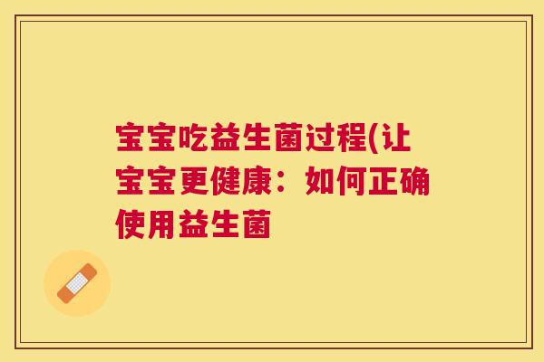 宝宝吃益生菌过程(让宝宝更健康：如何正确使用益生菌