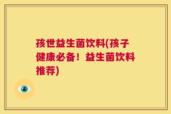 孩世益生菌饮料(孩子健康必备！益生菌饮料推荐)