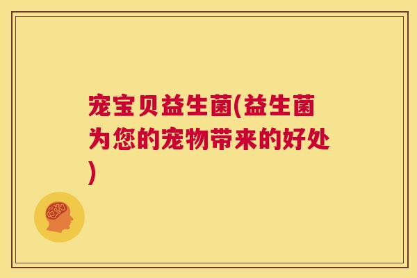 宠宝贝益生菌(益生菌为您的宠物带来的好处)