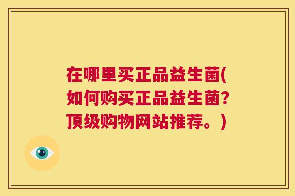 在哪里买正品益生菌(如何购买正品益生菌？顶级购物网站推荐。)