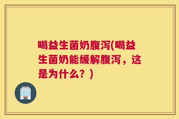 喝益生菌奶腹泻(喝益生菌奶能缓解腹泻，这是为什么？)