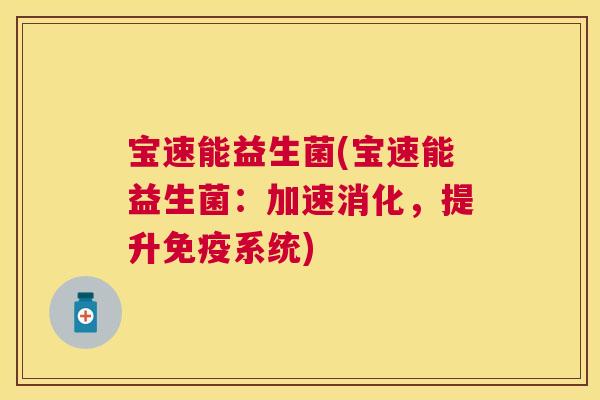 宝速能益生菌(宝速能益生菌：加速消化，提升免疫系统)