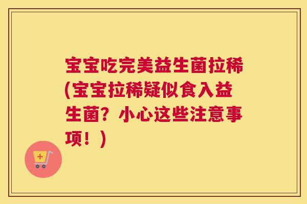 宝宝吃完美益生菌拉稀(宝宝拉稀疑似食入益生菌？小心这些注意事项！)