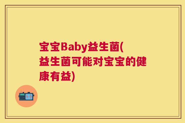 宝宝Baby益生菌(益生菌可能对宝宝的健康有益)