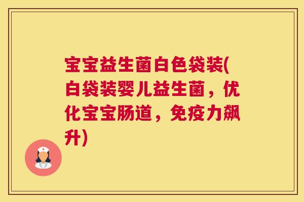 宝宝益生菌白色袋装(白袋装婴儿益生菌，优化宝宝肠道，免疫力飙升)