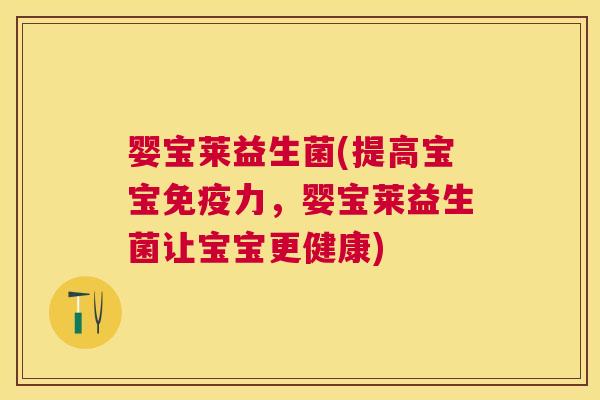 婴宝莱益生菌(提高宝宝免疫力，婴宝莱益生菌让宝宝更健康)