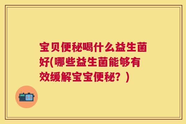 宝贝便秘喝什么益生菌好(哪些益生菌能够有效缓解宝宝便秘？)