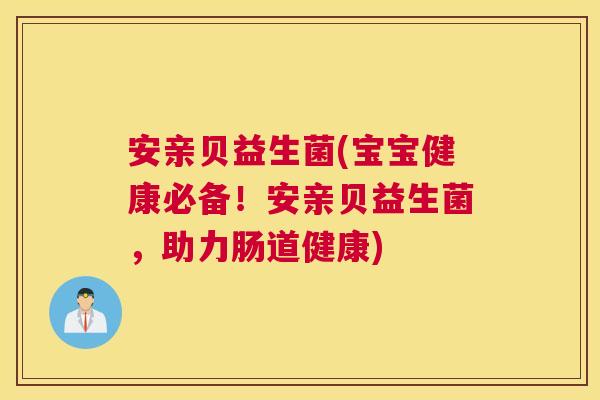 安亲贝益生菌(宝宝健康必备！安亲贝益生菌，助力肠道健康)