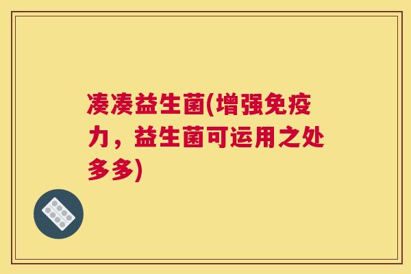 凑凑益生菌(增强免疫力，益生菌可运用之处多多)