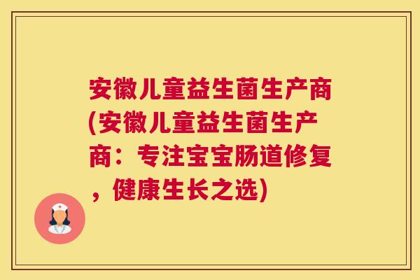 安徽儿童益生菌生产商(安徽儿童益生菌生产商：专注宝宝肠道修复，健康生长之选)