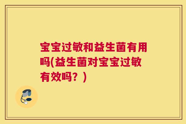 宝宝过敏和益生菌有用吗(益生菌对宝宝过敏有效吗？)